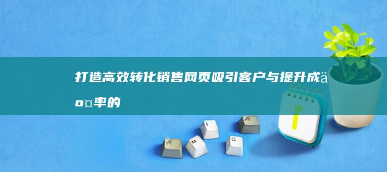 打造高效转化销售网页：吸引客户与提升成交率的策略